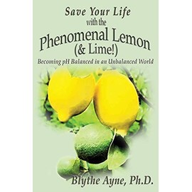 Save Your Life with the Phenomenal Lemon (& Lime!): Becoming pH Balanced in an Unbalanced World (How to Save Your Life)