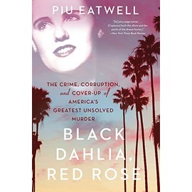 Black Dahlia, Red Rose: The Crime, Corruption, and Cover-Up of America's Greatest Unsolved Murder