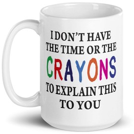 I Don't Have The Time Or The Crayons To Explain This To You Prank Mug, Novelty Ceramic Funny Gifts, Gag Birthday Present Idea for Women, Men, Boss, Friend, Employee 15 Fl Oz