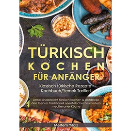 Türkisch kochen für Anfänger: Klassisch türkische Rezepte - Kochbuch/Yemek Tarifleri: Lerne kinderleicht türkisch kochen & entdecke den Genuss traditionell orientalischer bis modern mediterraner Küche