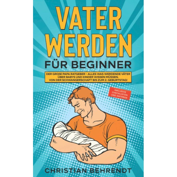 Vater werden für Beginner: Der große Papa Ratgeber - Alles