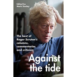 Against the Tide: The best of Roger Scruton's columns, commentaries and criticism