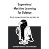 Supervised Machine Learning for Science: How to stop worrying and