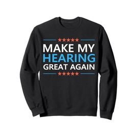 Make My Hearing Great Again Hearing Loss Tinnitus Awareness Sweatshirt