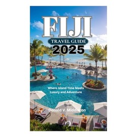 FIJI TRAVEL GUIDE 2025: Where Island Time Meets Luxury and Adventure