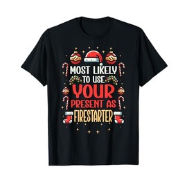 Most Likely To Use Your Present As Firestarter - Funny Xmas T-Shirt