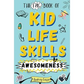 Epic Book of Kid Life Skills Awesomeness: How to Cook, Clean, Manage Money, Learn Internet and Body Safety, and Handle Big Feelings for Tweens Ages 8-12 WITH FUN ACTIVITIES