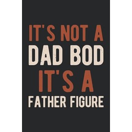 It's Not Dad Bod It's A Father Figure: Funny Happy Fathers Day Notebook Journals Appreciation Gift Idea For Dads, Step Father & Stepdad, Grandpa & Grandfather