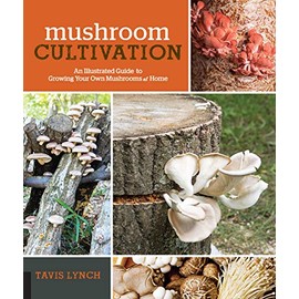 Mushroom Cultivation: An Illustrated Guide to Growing Your Own Mushrooms at Home