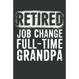 Retired Gifts: Retired Job Change Full-Time Grandpa Notebook: 6 X 9 Blank Lined, Unusual Simple Funny Journal for Retirees, Parents, Friend, Boss, ... Nurses, Doctors, HR Employees, Social Workers