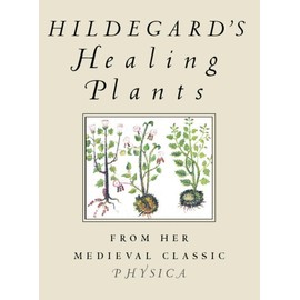 Hildegard's Healing Plants: From Her Medieval Classic Physica