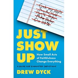 Just Show Up: How Small Acts of Faithfulness Change Everything (A Guide for Exhausted Christians)