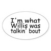 CafePress I'm What Willis was Talkin' Bout Oval Sticker Oval