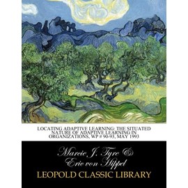 Locating adaptive learning: the situated nature of adaptive learning in organizations, WP # 90-93, may 1993