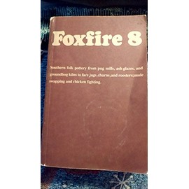 Foxfire 8: Southern Folk Pottery from Pug mills, Ash Glazes and Groundhog Kilns to face jugs, churns, and roosters; Mule Swapping and Chicken Fighting