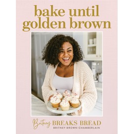 Britney Breaks Bread Bake until Golden Brown: Sweet and Savory Recipes from My Kitchen to Yours