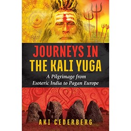 Journeys in the Kali Yuga: A Pilgrimage from Esoteric India to Pagan Europe