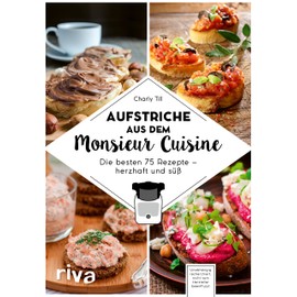Aufstriche aus dem Monsieur Cuisine: Die besten 75 Rezepte – herzhaft und süß | Vegan, vegetarisch, mit Fleisch, Low Carb (Kochen mit dem Monsieur Cuisine, Band 4)
