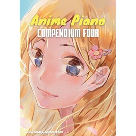 Anime Piano, Compendium Four: Easy Anime Piano Sheet Music Book for Beginners and Advanced (Anime Piano Sheet Music Book Series)