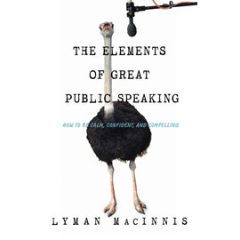 The Elements of Great Public Speaking: How to Be Calm, Confident, and Compelling