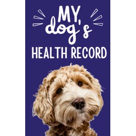My Dog's Health Record: Dog and Puppy Record Book. Dog Health Log Book Including Vaccine Record, Puppy Training, Grooming Appointments, Veterinarian Visits and More