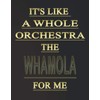 It's like a whole orchestra, the Whamola for me: Blank