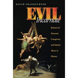 Evil Incarnate: Rumors of Demonic Conspiracy and Satanic Abuse in History