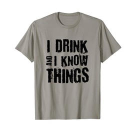 I Drink And I Know Things Shirt Funny Drinking Humor T-Shirt