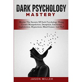 Dark Psychology Mastery: Master The Secrets Of Dark Psychology Using Covert Manipulation, Deception, Emotional Exploitation, Hypnotism, Mind Games And NLP