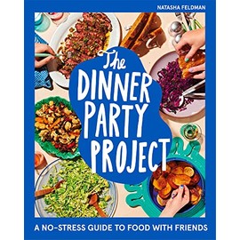 The Dinner Party Project: A No-Stress Guide to Food with Friends