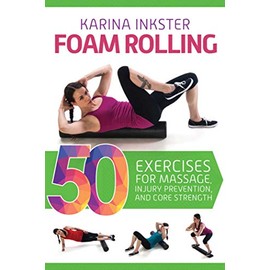 Foam Rolling: 50 Exercises for Massage, Injury Prevention, and Core Strength