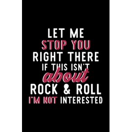 Let Me Stop You Right There If This Isn't About Rock & Roll I'm Not Interested: Notebook for Rock & Roll Lover | Great Christmas & Birthday Gift Idea ... Rock & Roll Fan Diary | 120 pages 6x9 inches