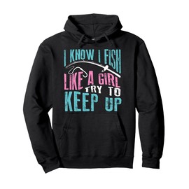 I Know I Fish Try To Keep Up Fishing Like A Girl Gift Pullover Hoodie