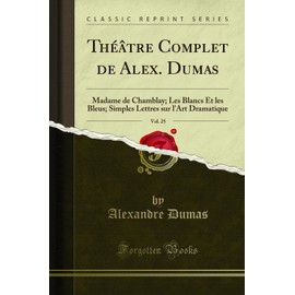 Théâtre Complet de Alex. Dumas, Vol. 25: Madame de Chamblay; Les Blancs Et les Bleus; Simples Lettres sur l'Art Dramatique (Classic Reprint)
