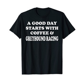 A Good Day Starts with Coffee And Greyhound Racing Racer T-Shirt, black
