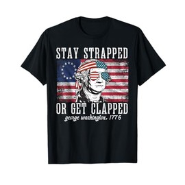 Stay strapped or get clapped, George Washington,4th of July T-Shirt