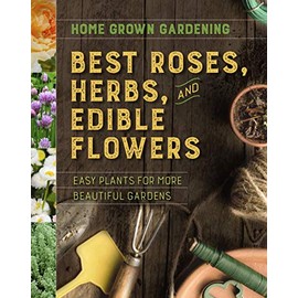 Best Roses, Herbs, and Edible Flowers (Home Grown Gardening)