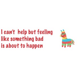 I can't help but feeling like Something bad is about to happen, Pinata Decal