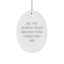Gifts from Friends and Family for Bichon Frise Dog Lovers - Be The Person Your Bichon Frise Thinks You are Oval Ornament