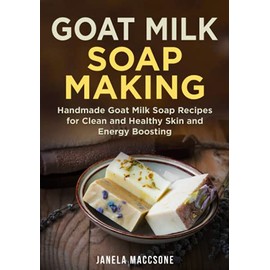 Goat Milk Soap Making: Handmade Goat Milk Soap Recipes for Clean and Healthy Skin and Energy Boosting: 5