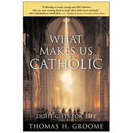 What Makes Us Catholic: Eight Gifts for Life