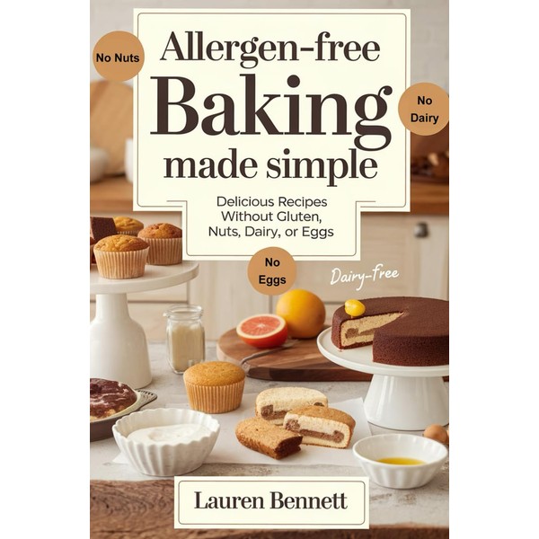 Allergen-Free Baking Made Simple: Delicious Recipes Without Gluten, Nuts, Dairy,