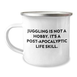Juggling Camping Mug - Funny Gift for Friends Who Know Juggling Is Not A Hobby. It's A Post-apocalyptic Life Skill. - Gifts from Men for Birthday