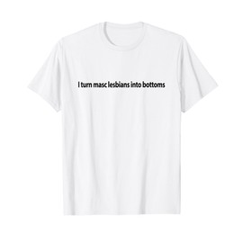 I Turn Masc Lesbian Into Bottoms T-Shirt