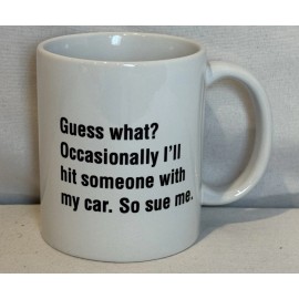 Unbranded “Guess What? Occasionally I’ll Hit Someone With My Car. Sue Me” 11 oz Mug, Funny