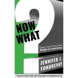 NOW WHAT?: A Survivor's Guide for Thriving Through Mergers & Acquisitions
