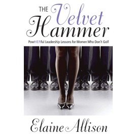 The Velvet Hammer: Powherful Leadership Lessons for Women Who Don't Golf
