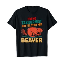 I'm No Taxidermist But I'll Stuff Her Beaver T-Shirt
