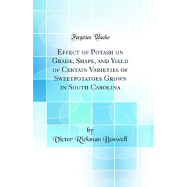 Effect of Potash on Grade, Shape, and Yield of Certain Varieties of Sweetpotatoes Grown in South Carolina (Classic Reprint)
