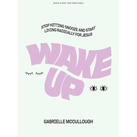 Wake Up - Teen Girls' Bible Study Book: Stop Hitting Snooze and Start Living Radically for Jesus